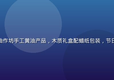 精美礼盒装黄油作坊手工黄油产品，木质礼盒配蜡纸包装，节日送礼高端质感